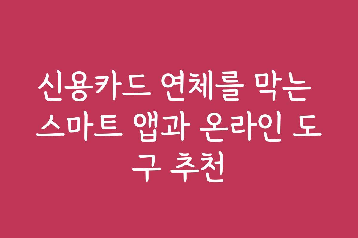 신용카드 연체를 막는 스마트 앱과 온라인 도구 추천