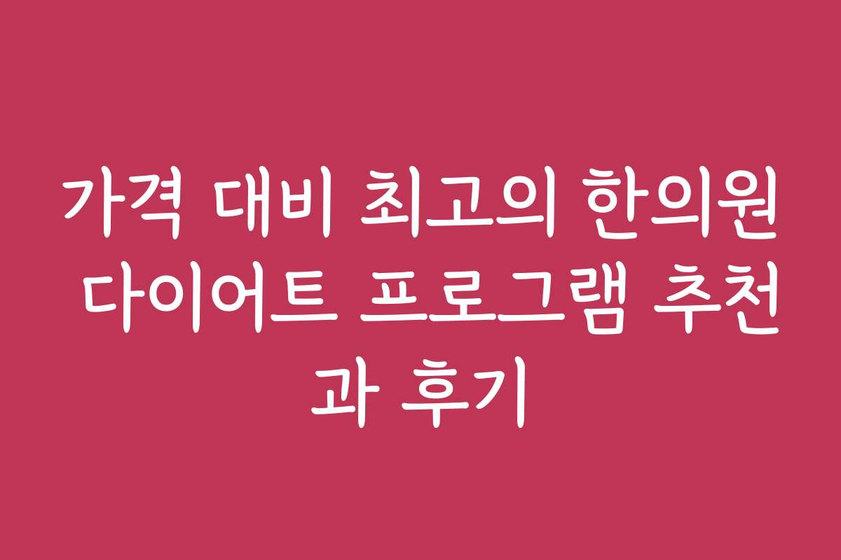 가격 대비 최고의 한의원 다이어트 프로그램 추천과 후기