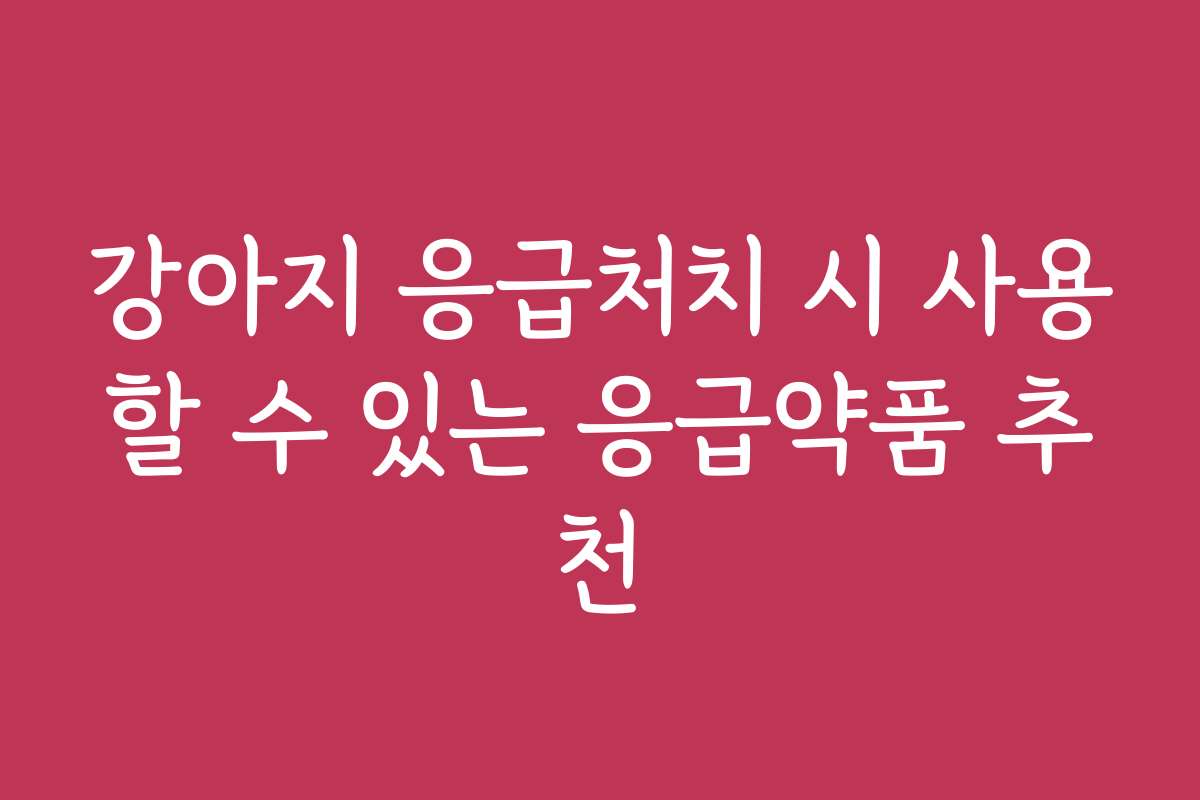 강아지 응급처치 시 사용할 수 있는 응급약품 추천