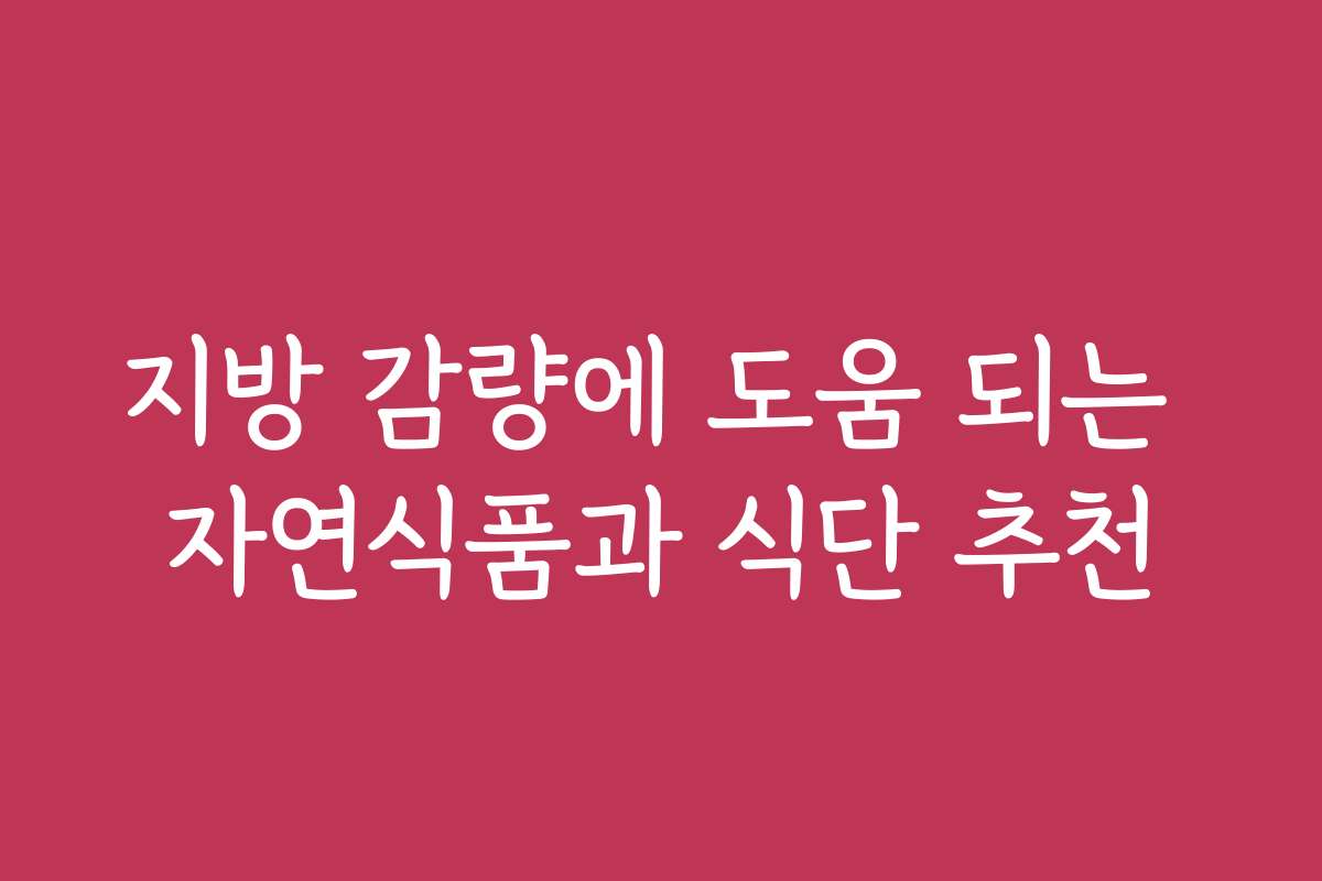 지방 감량에 도움 되는 자연식품과 식단 추천
