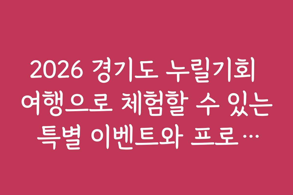 2026 경기도 누릴기회 여행으로 체험할 수 있는 특별 이벤트와 프로모션 추천