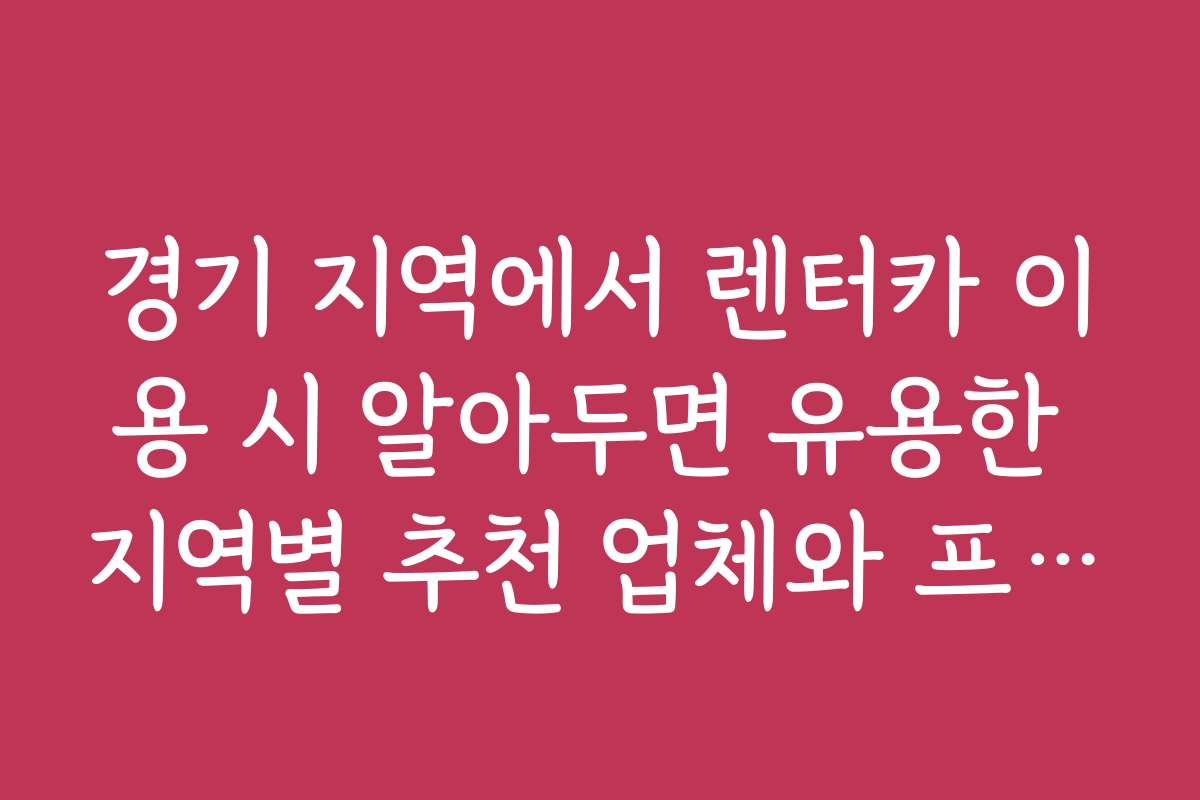경기 지역에서 렌터카 이용 시 알아두면 유용한 지역별 추천 업체와 프로모션 정보