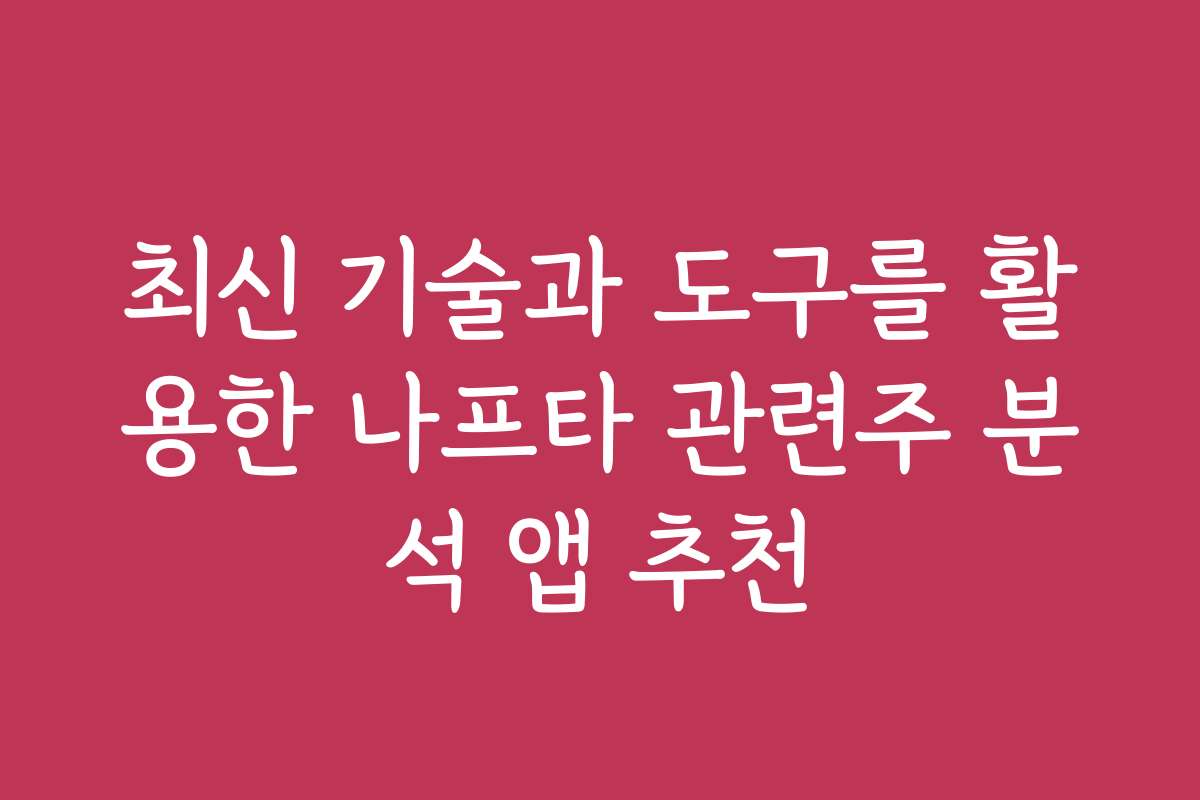 최신 기술과 도구를 활용한 나프타 관련주 분석 앱 추천