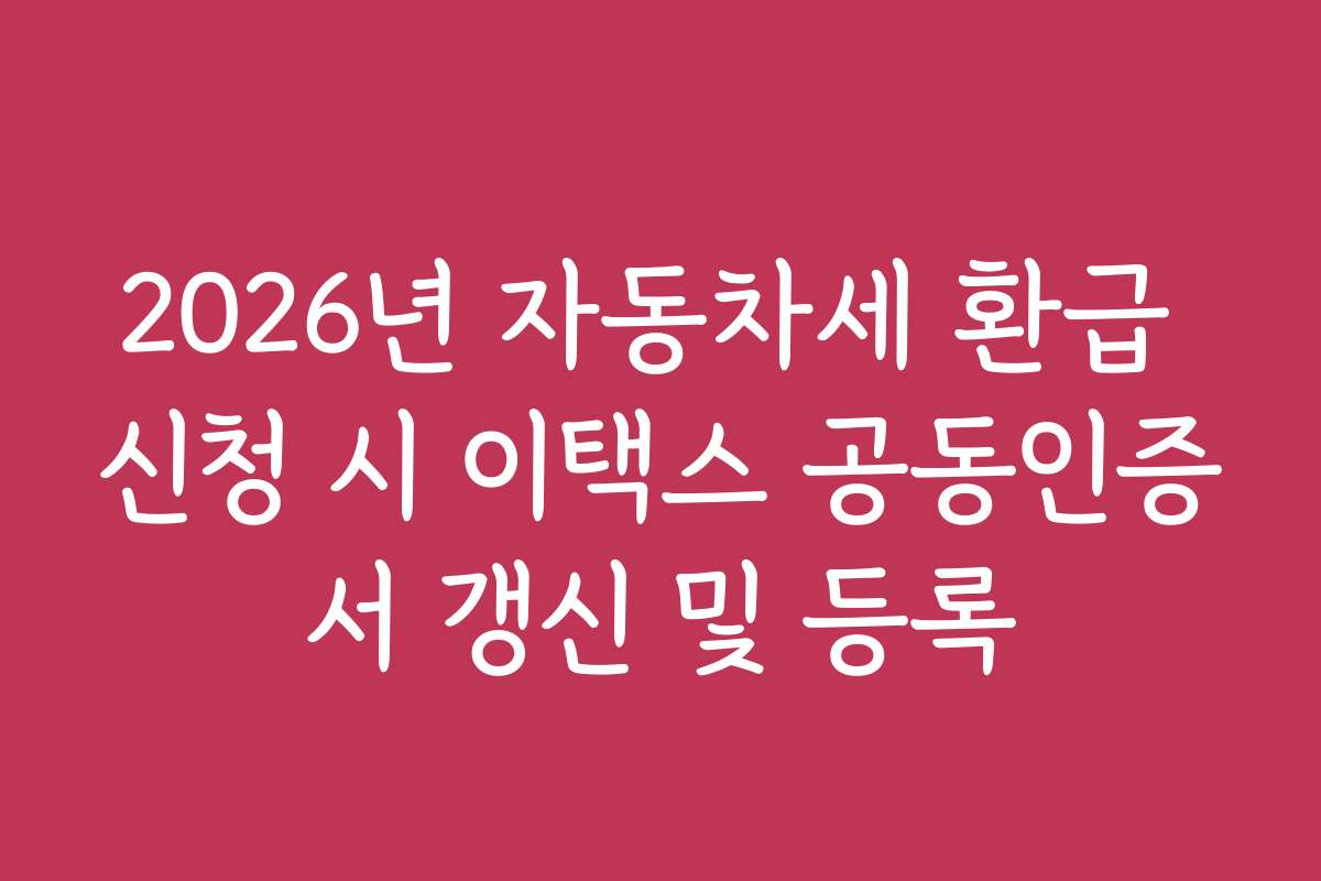 2026년 자동차세 환급 신청 시 이택스 공동인증서 갱신 및 등록