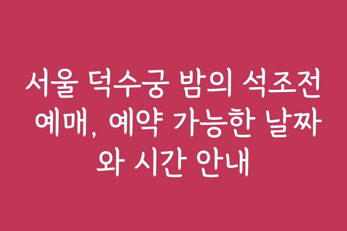 서울 덕수궁 밤의 석조전 예매, 예약 가능한 날짜와 시간 안내