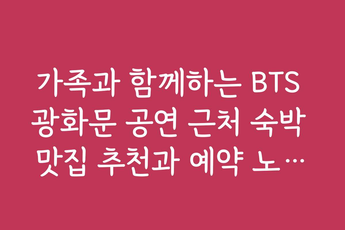 가족과 함께하는 BTS 광화문 공연 근처 숙박 맛집 추천과 예약 노하우