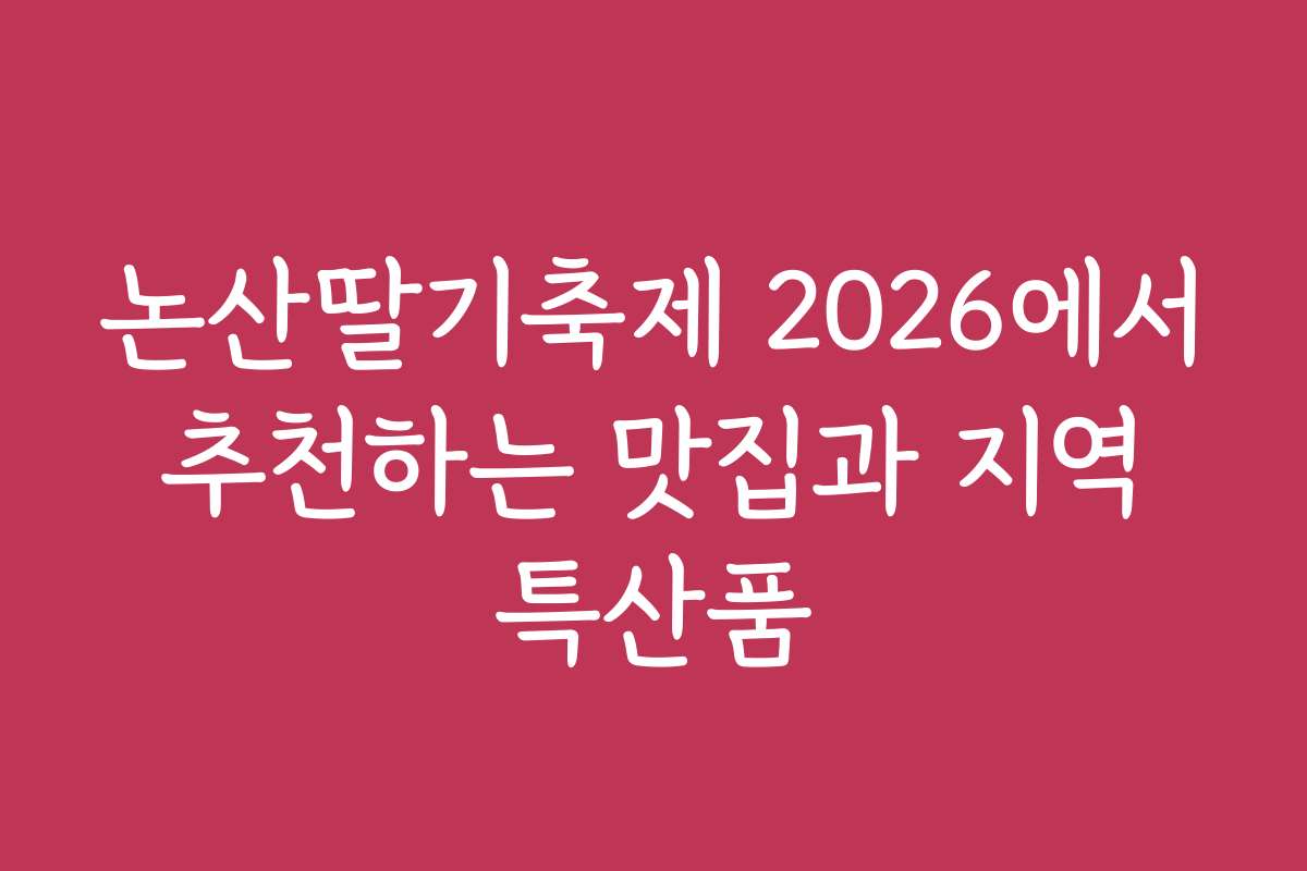 논산딸기축제 2026에서 추천하는 맛집과 지역 특산품