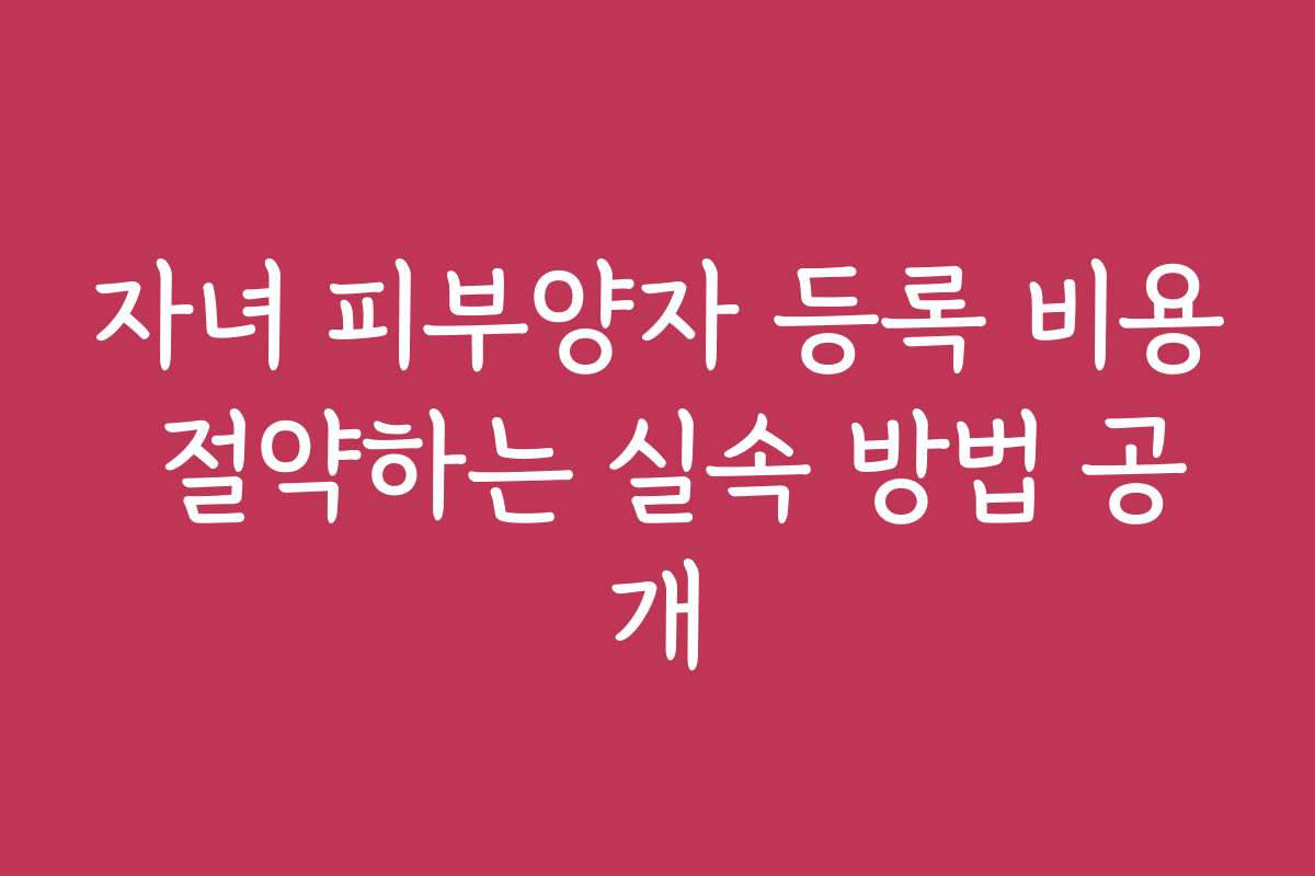자녀 피부양자 등록 비용 절약하는 실속 방법 공개