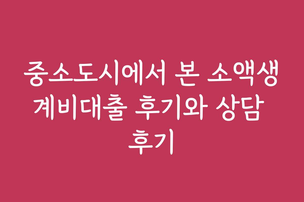 중소도시에서 본 소액생계비대출 후기와 상담 후기