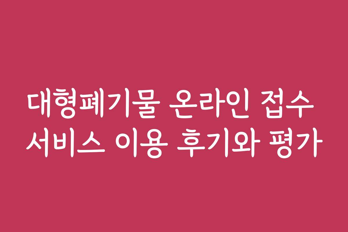 대형폐기물 온라인 접수 서비스 이용 후기와 평가