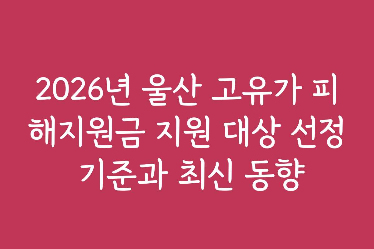 2026년 울산 고유가 피해지원금 지원 대상 선정 기준과 최신 동향