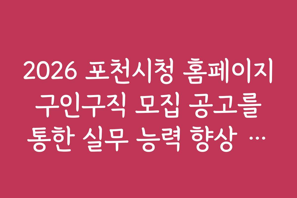 2026 포천시청 홈페이지 구인구직 모집 공고를 통한 실무 능력 향상 꿀팁 공유