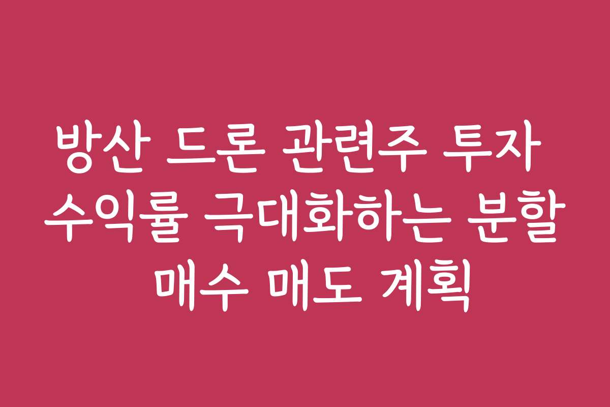 방산 드론 관련주 투자 수익률 극대화하는 분할 매수 매도 계획