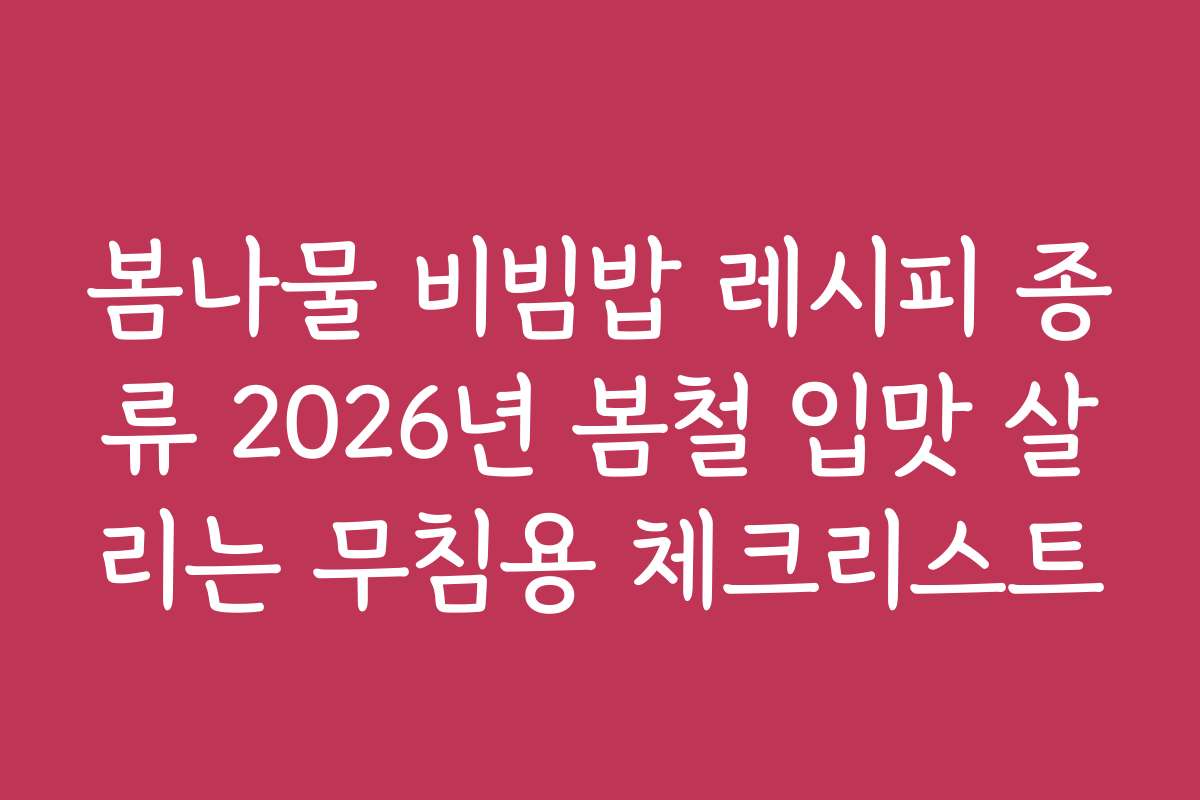 봄나물 비빔밥 레시피 종류 2026년 봄철 입맛 살리는 무침용 체크리스트