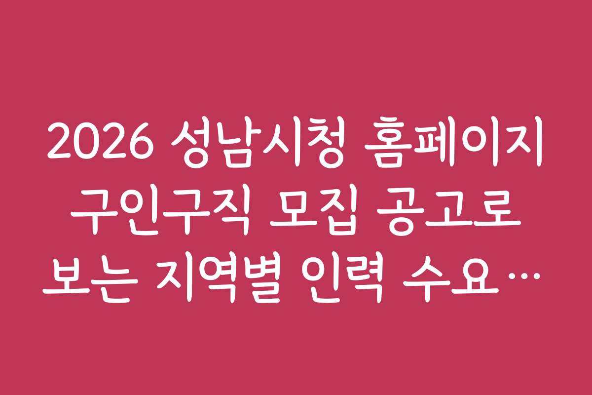 2026 성남시청 홈페이지 구인구직 모집 공고로 보는 지역별 인력 수요와 공급 현황