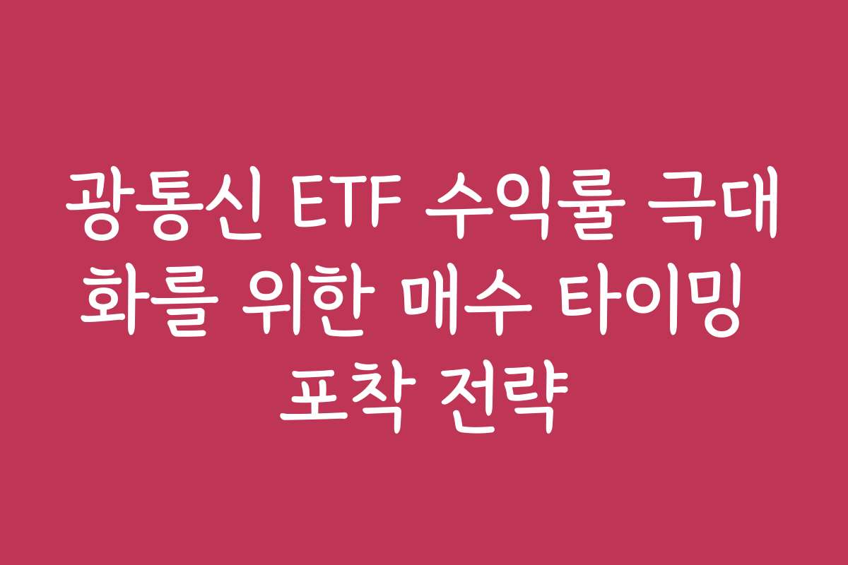 광통신 ETF 수익률 극대화를 위한 매수 타이밍 포착 전략