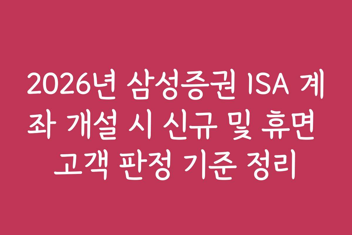 2026년 삼성증권 ISA 계좌 개설 시 신규 및 휴면 고객 판정 기준 정리