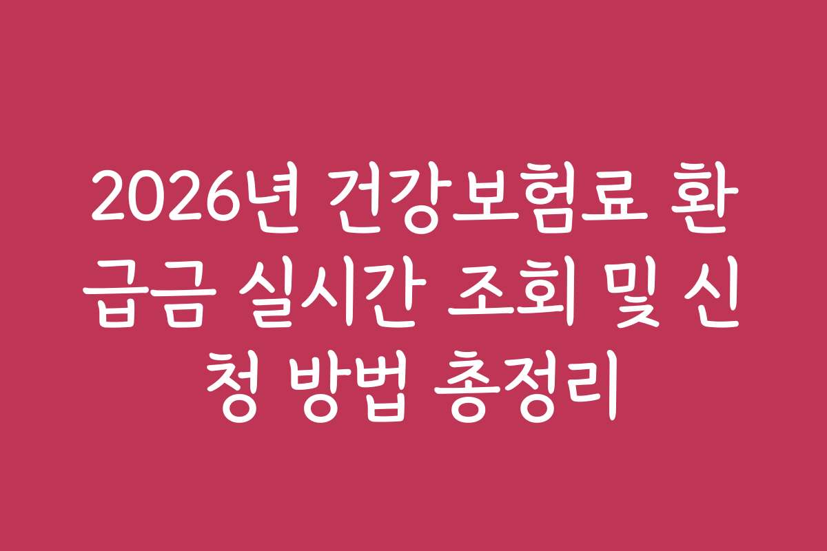 2026년 건강보험료 환급금 실시간 조회 및 신청 방법 총정리