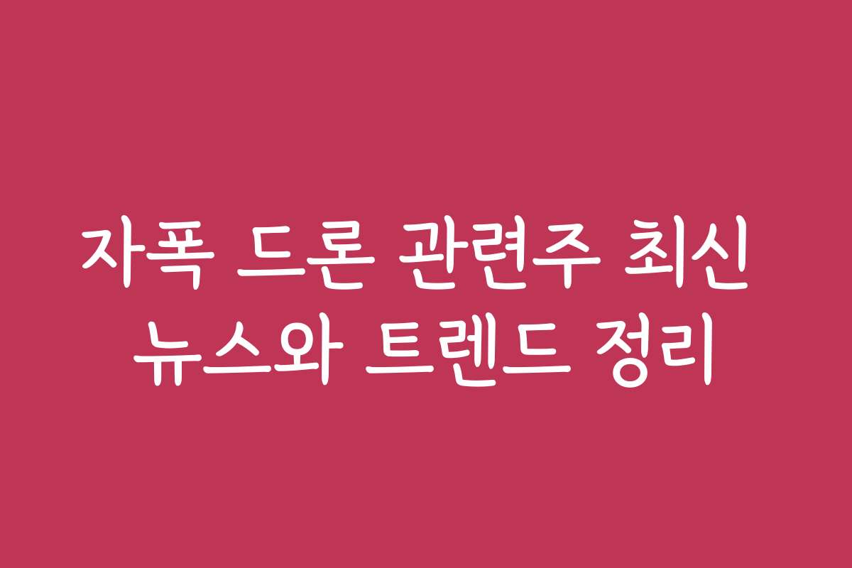 자폭 드론 관련주 최신 뉴스와 트렌드 정리