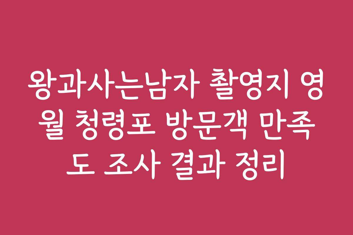 왕과사는남자 촬영지 영월 청령포 방문객 만족도 조사 결과 정리