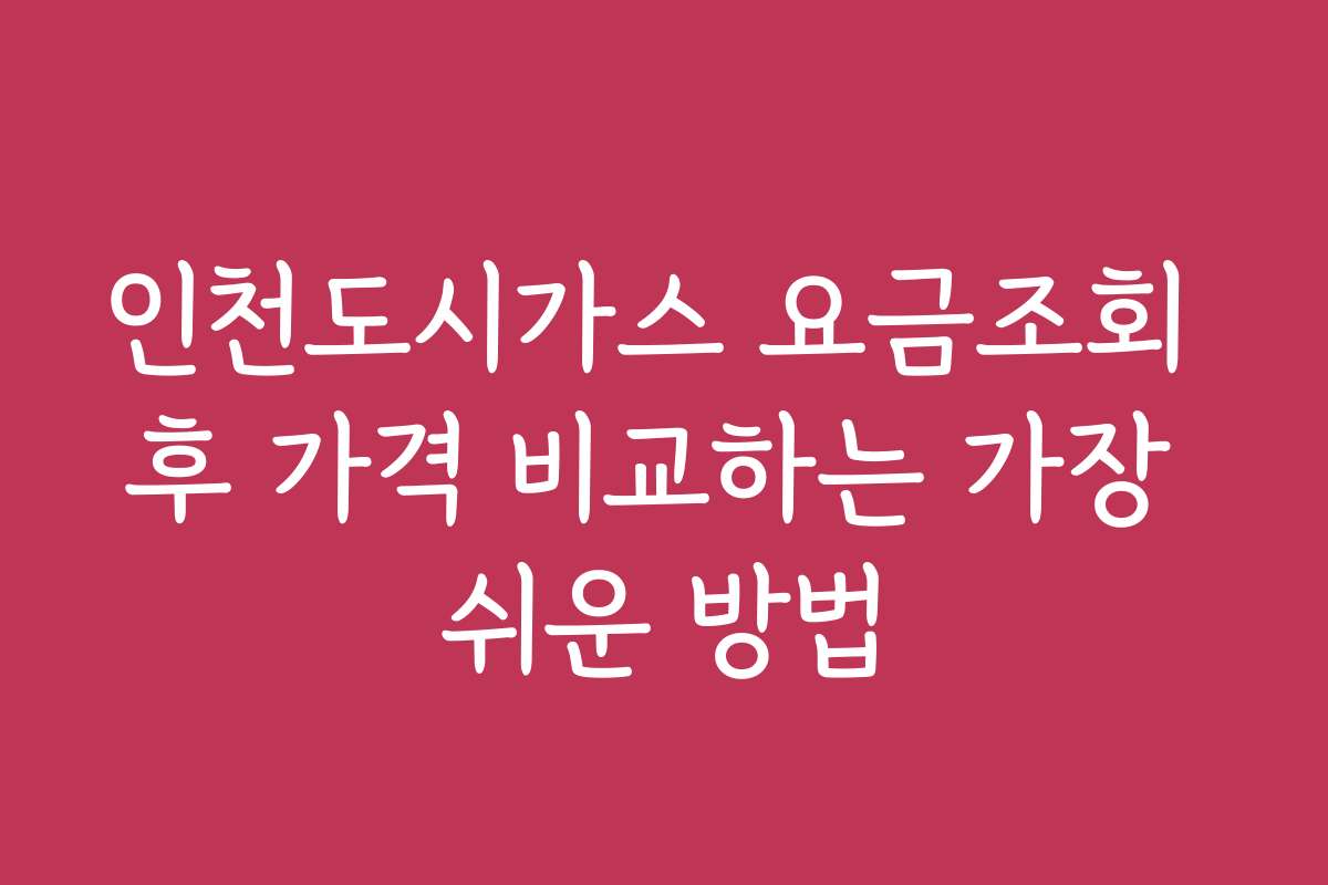 인천도시가스 요금조회 후 가격 비교하는 가장 쉬운 방법