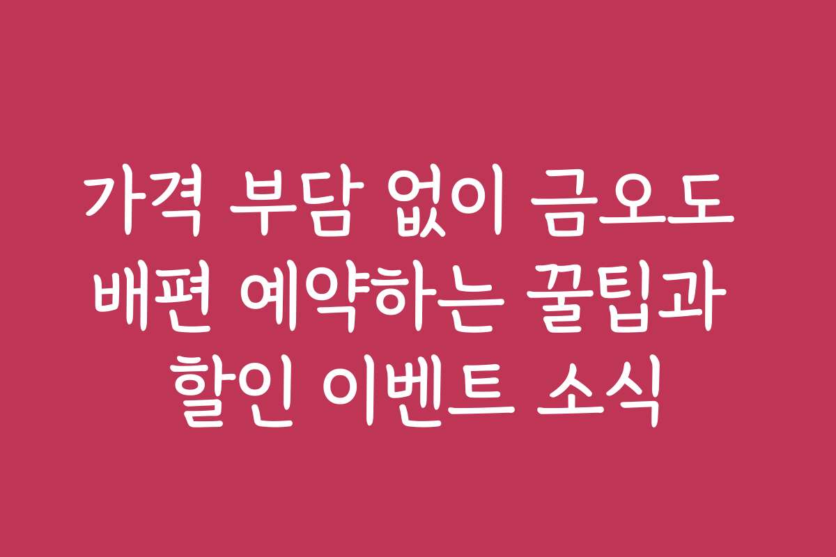 가격 부담 없이 금오도 배편 예약하는 꿀팁과 할인 이벤트 소식
