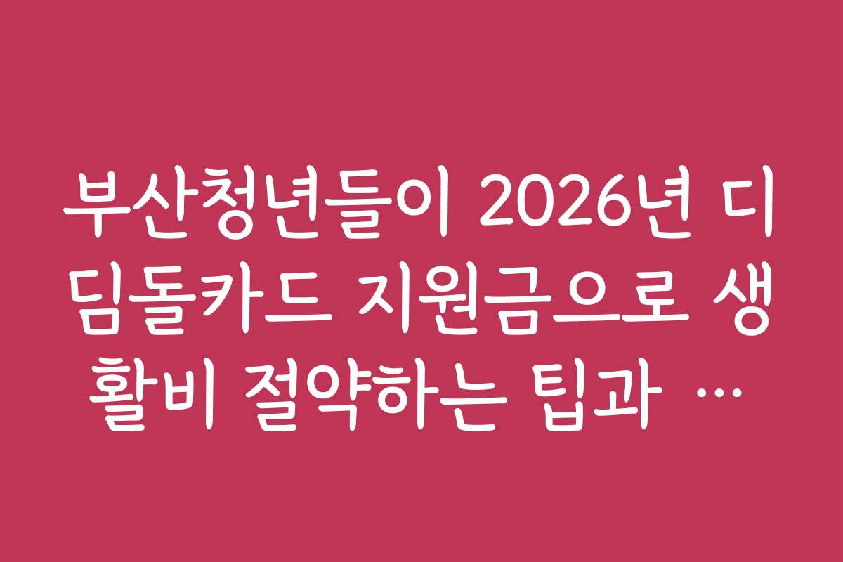 부산청년들이 2026년 디딤돌카드 지원금으로 생활비 절약하는 팁과 노하우