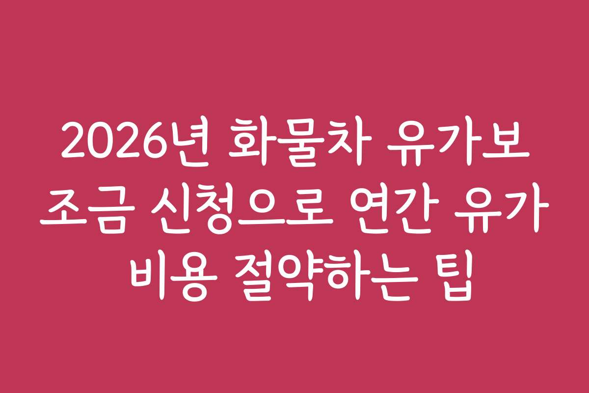 2026년 화물차 유가보조금 신청으로 연간 유가 비용 절약하는 팁