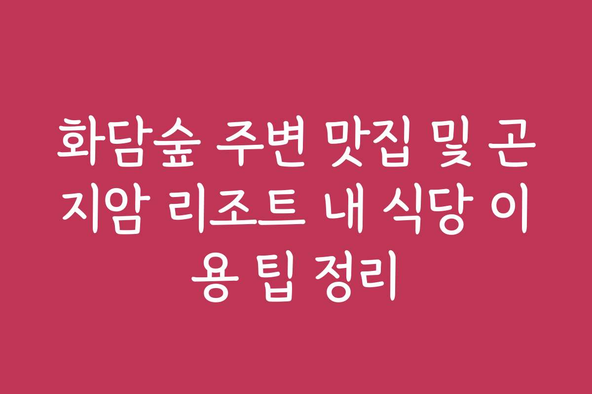 화담숲 주변 맛집 및 곤지암 리조트 내 식당 이용 팁 정리