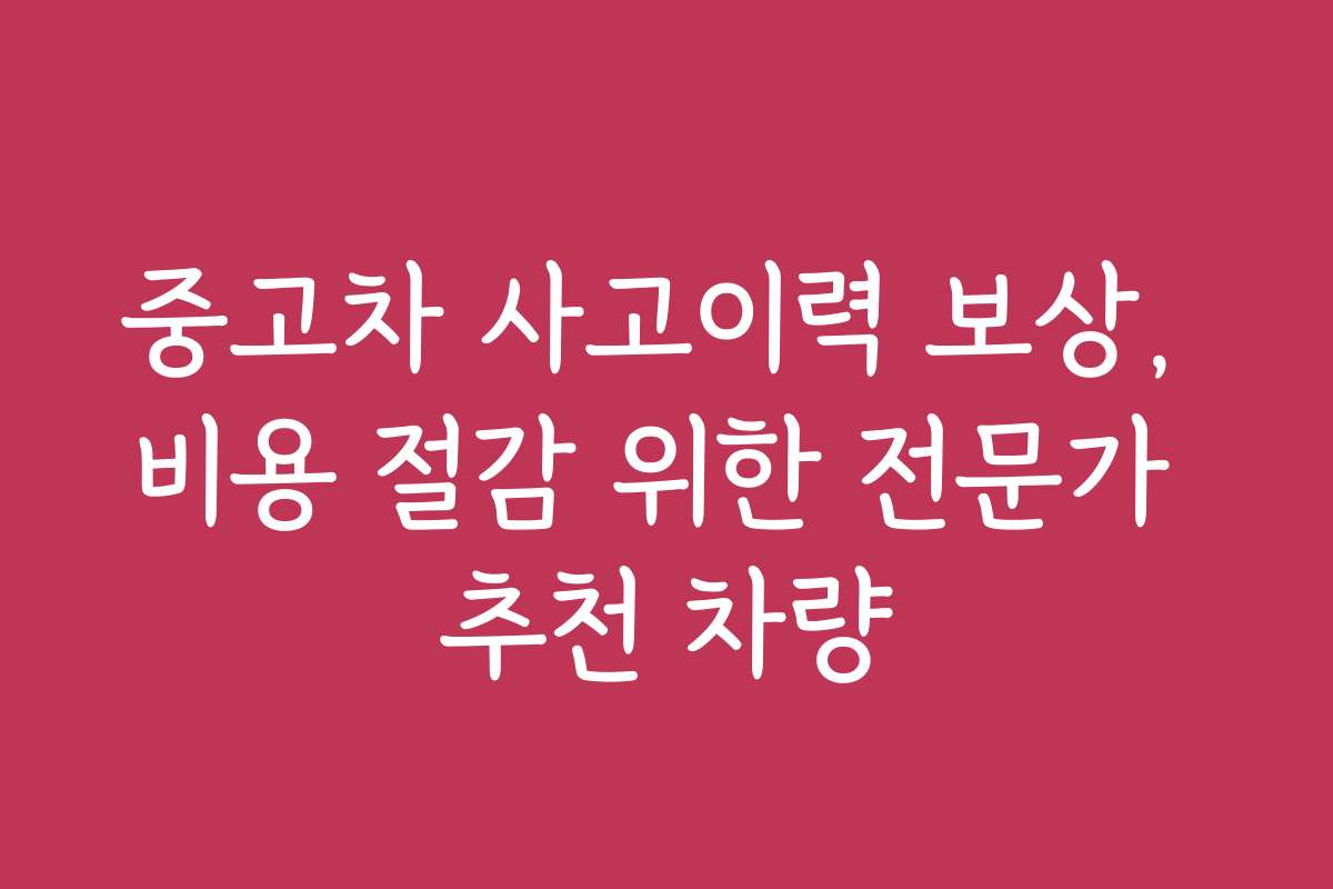 중고차 사고이력 보상, 비용 절감 위한 전문가 추천 차량