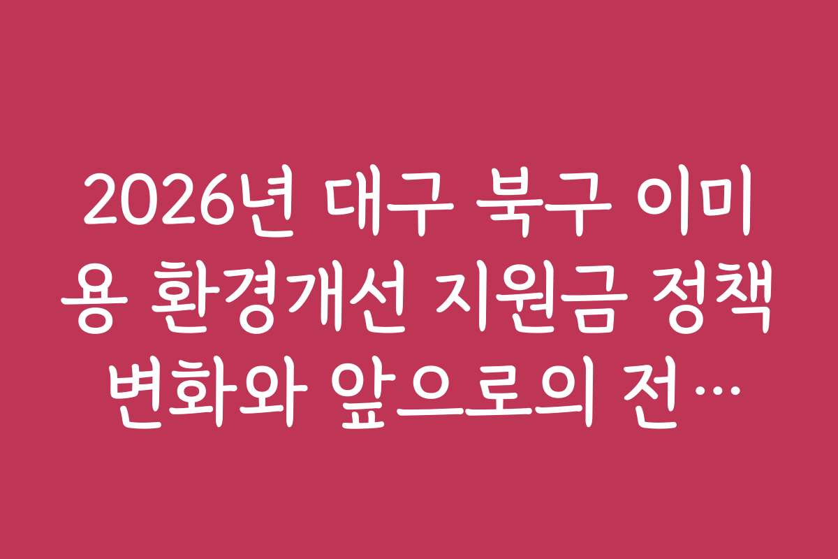 2026년 대구 북구 이미용 환경개선 지원금 정책 변화와 앞으로의 전망을 분석합니다