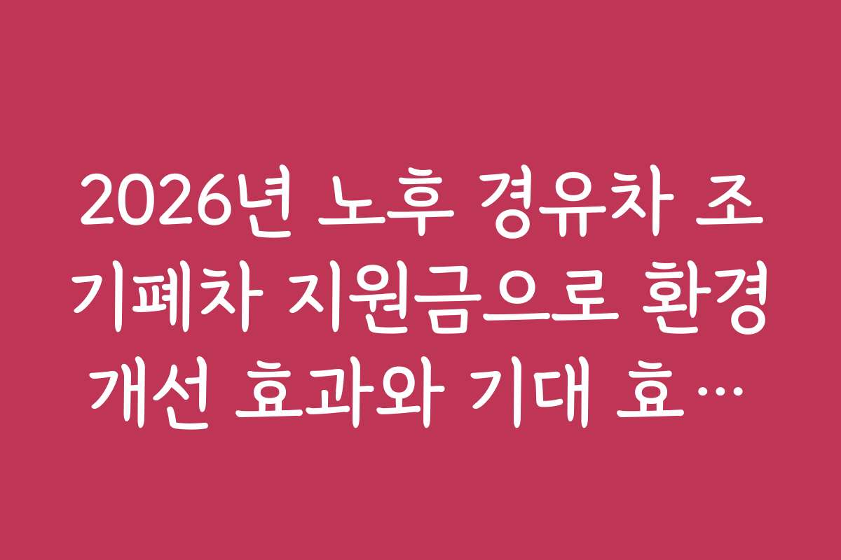 2026년 노후 경유차 조기폐차 지원금으로 환경개선 효과와 기대 효과를 분석해봤어요