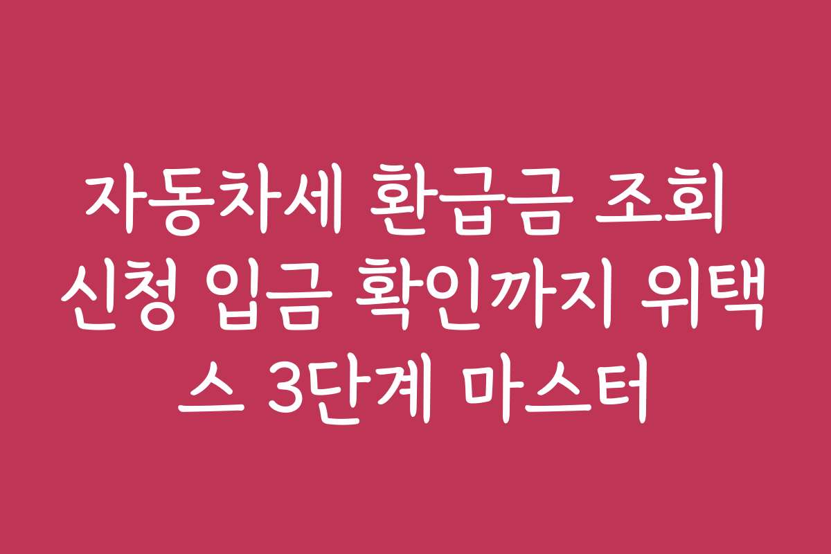 자동차세 환급금 조회 신청 입금 확인까지 위택스 3단계 마스터