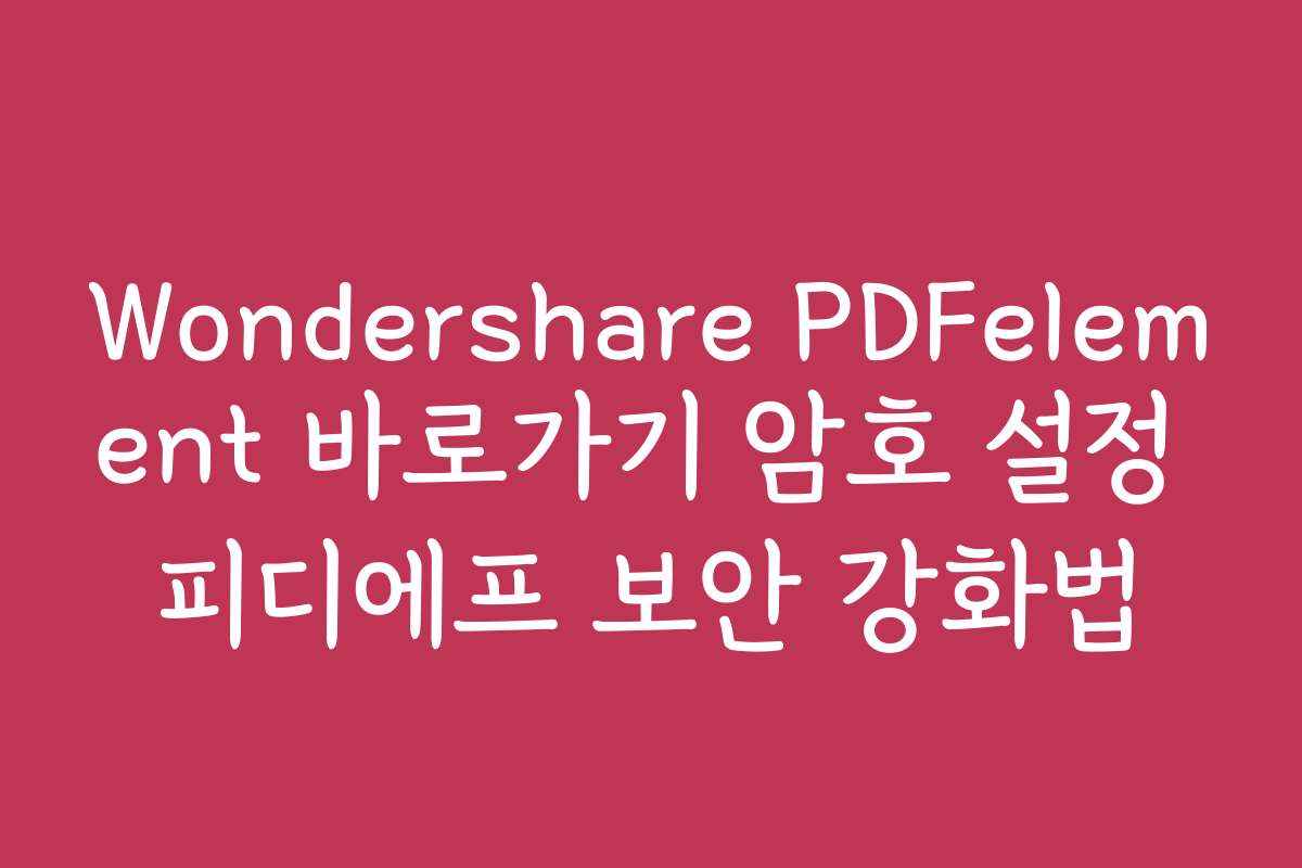 Wondershare PDFelement 바로가기 암호 설정 피디에프 보안 강화법