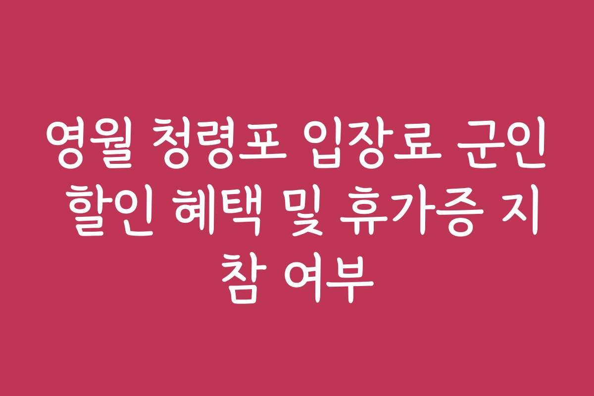 영월 청령포 입장료 군인 할인 혜택 및 휴가증 지참 여부