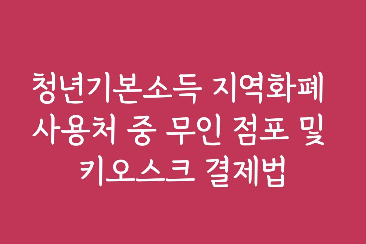청년기본소득 지역화폐 사용처 중 무인 점포 및 키오스크 결제법