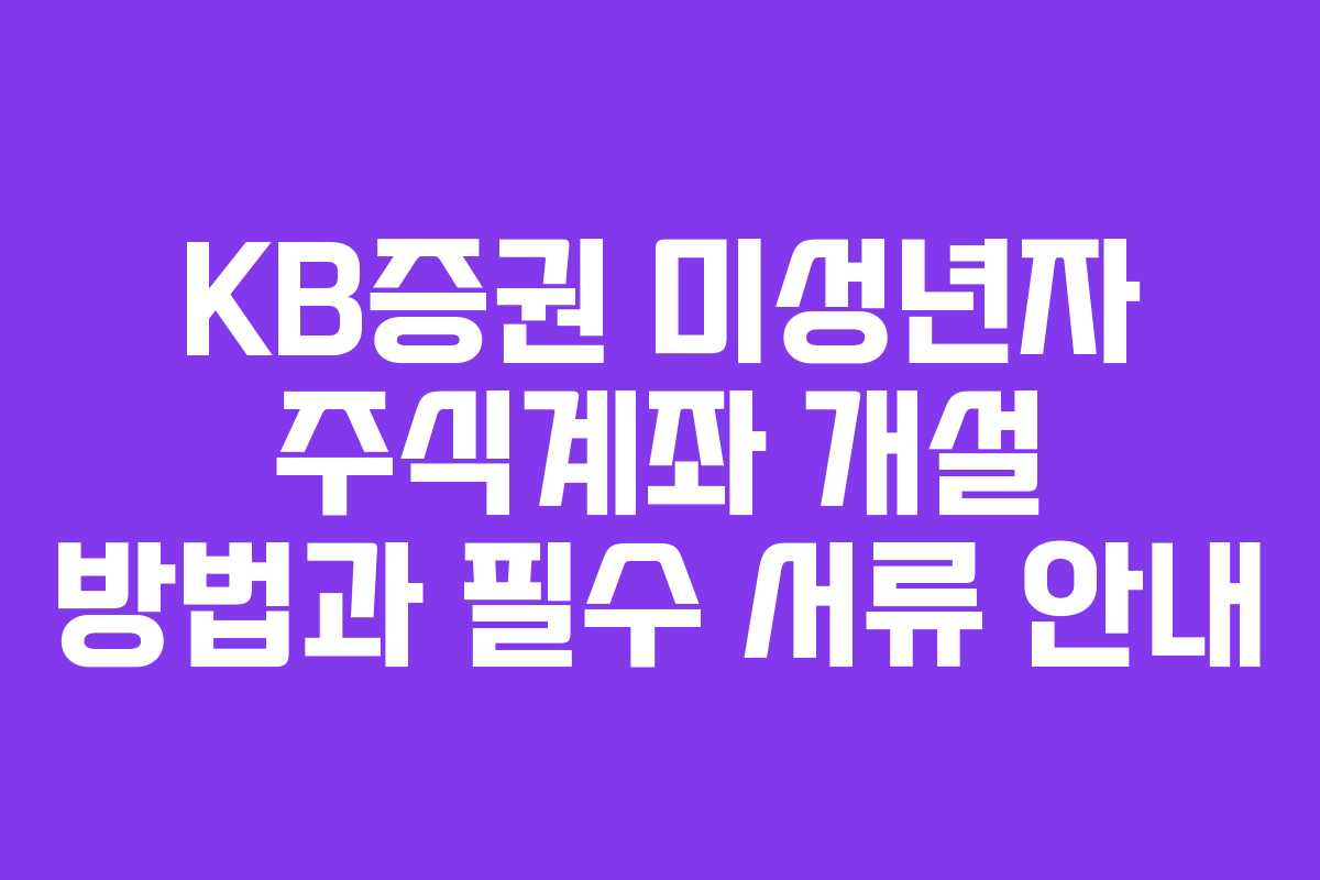 KB증권 미성년자 주식계좌 개설 방법과 필수 서류 안내