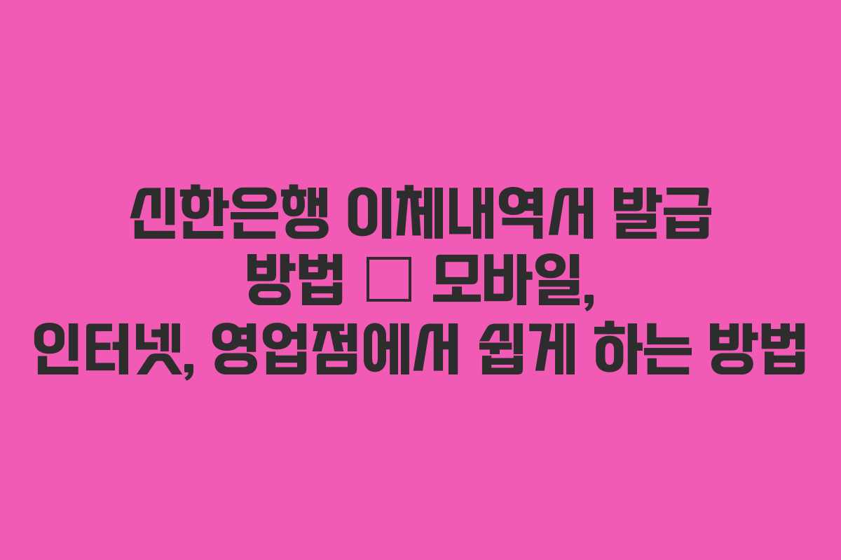 신한은행 이체내역서 발급 방법 – 모바일, 인터넷, 영업점에서 쉽게 하는 방법