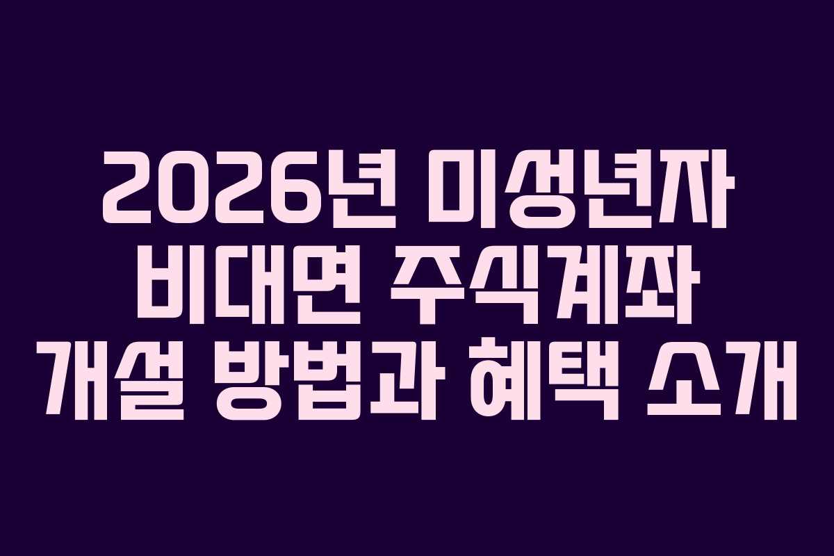 2026년 미성년자 비대면 주식계좌 개설 방법과 혜택 소개