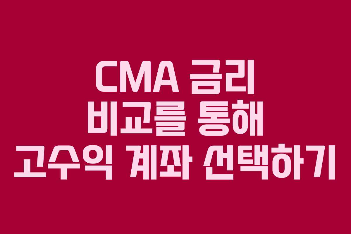 CMA 금리 비교를 통해 고수익 계좌 선택하기
