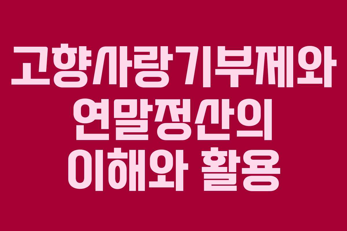 고향사랑기부제와 연말정산의 이해와 활용