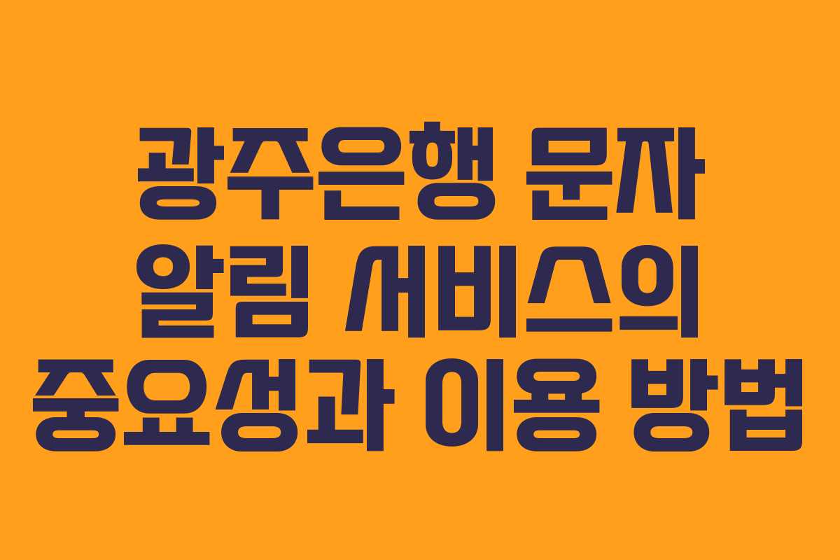 광주은행 문자 알림 서비스의 중요성과 이용 방법