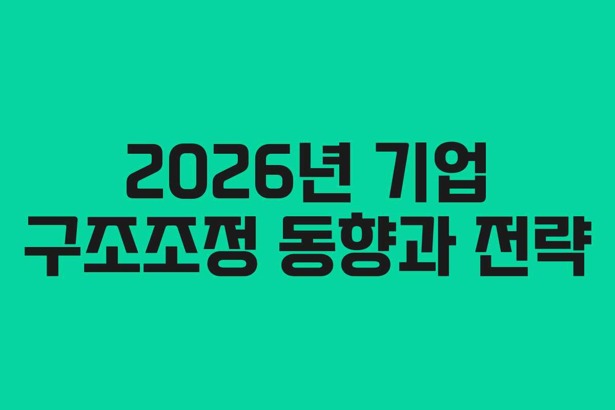 2026년 기업 구조조정 동향과 전략