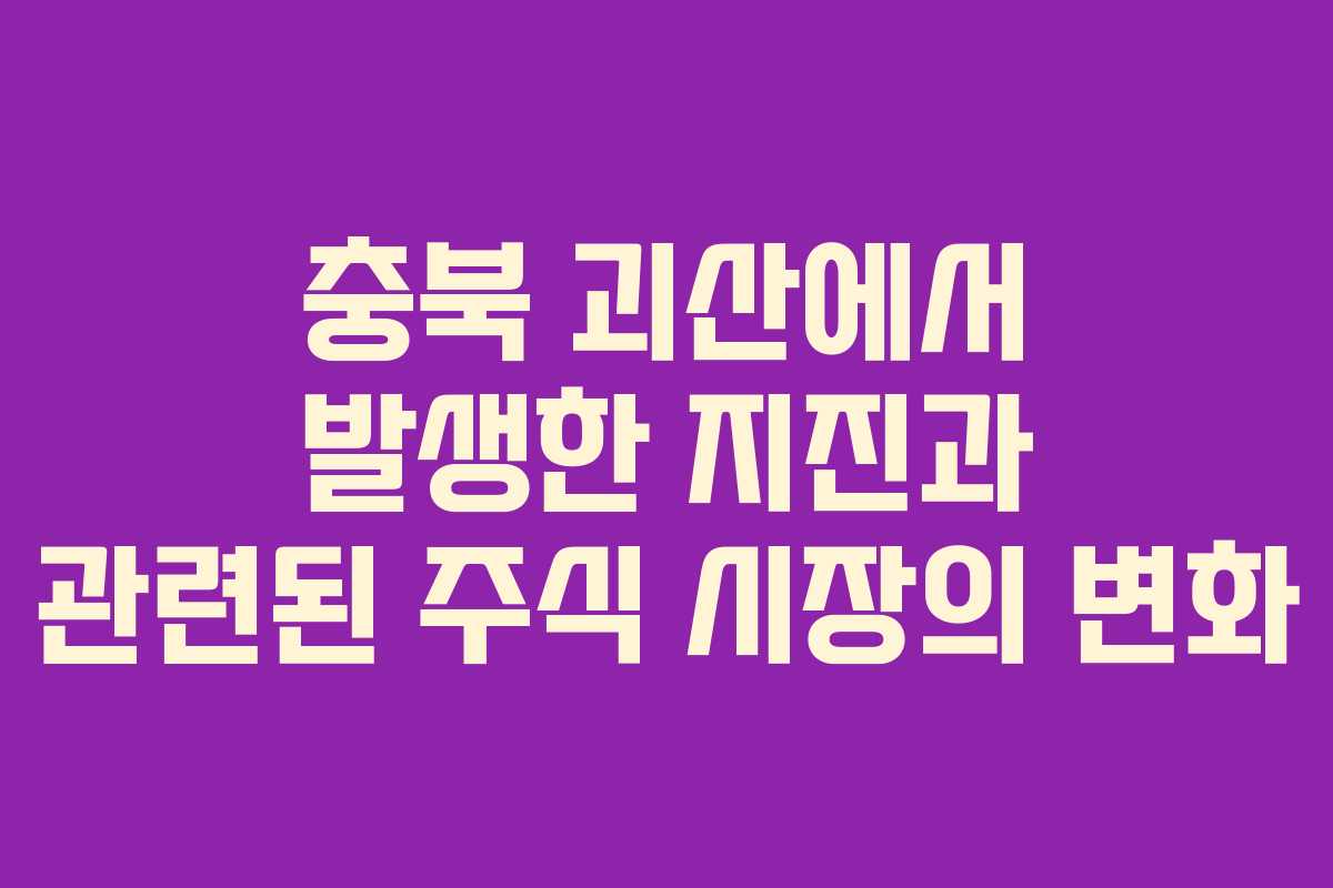 충북 괴산에서 발생한 지진과 관련된 주식 시장의 변화