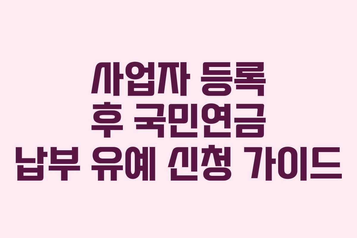 사업자 등록 후 국민연금 납부 유예 신청 가이드