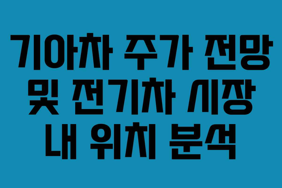 기아차 주가 전망 및 전기차 시장 내 위치 분석