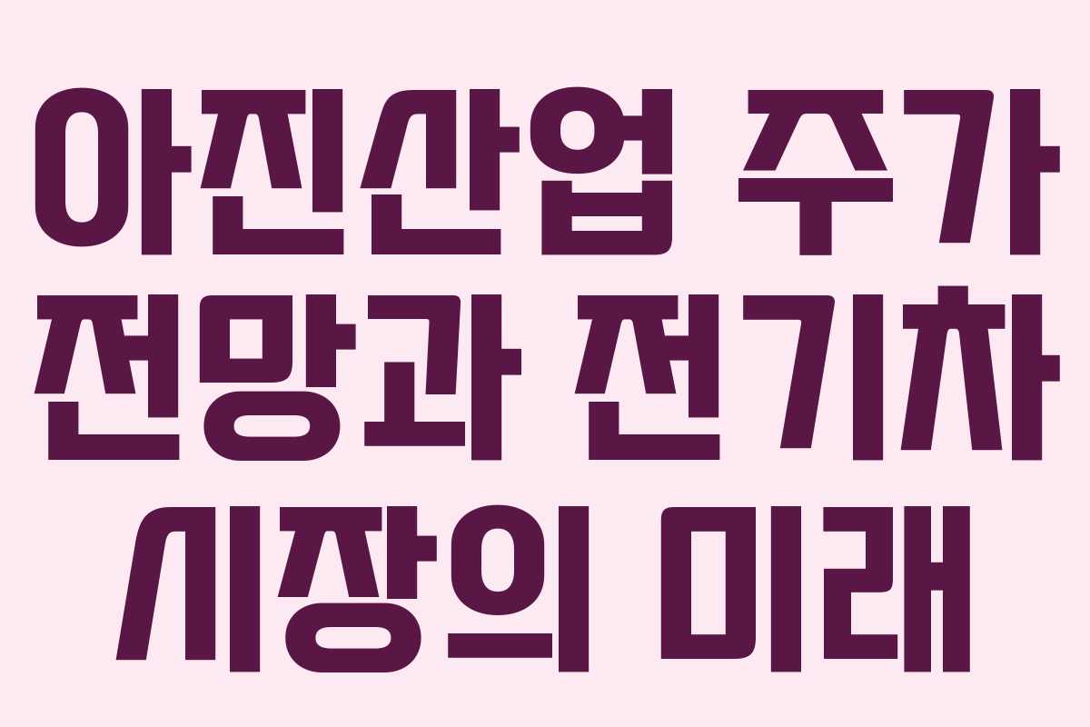 아진산업 주가 전망과 전기차 시장의 미래