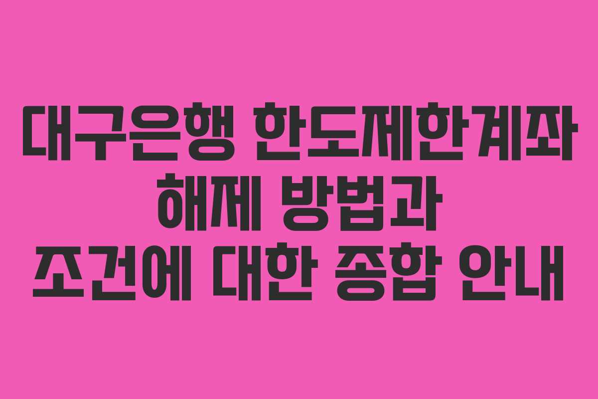 대구은행 한도제한계좌 해제 방법과 조건에 대한 종합 안내