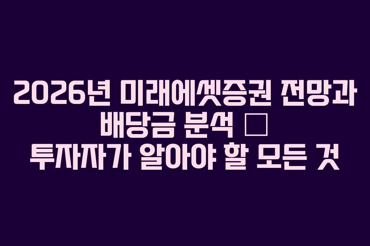 2026년 미래에셋증권 전망과 배당금 분석 – 투자자가 알아야 할 모든 것