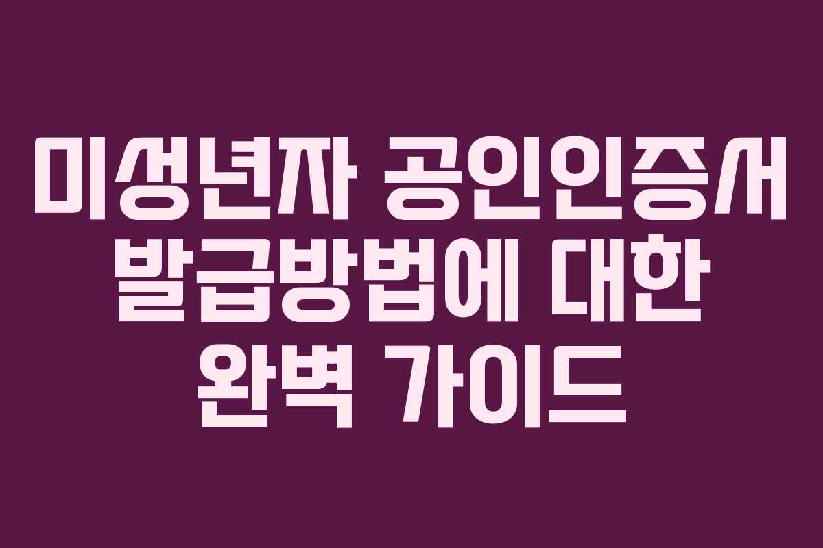 미성년자 공인인증서 발급방법에 대한 완벽 가이드